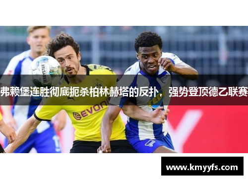 弗赖堡连胜彻底扼杀柏林赫塔的反扑，强势登顶德乙联赛