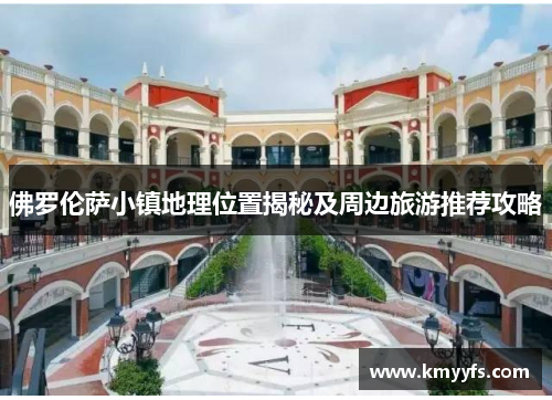 佛罗伦萨小镇地理位置揭秘及周边旅游推荐攻略