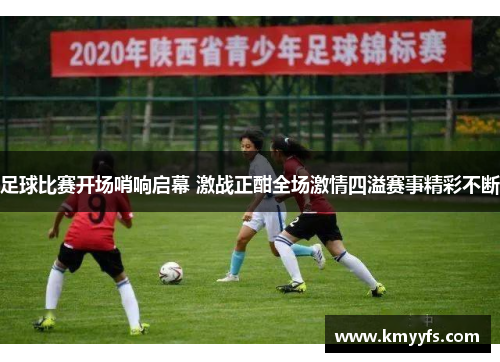 足球比赛开场哨响启幕 激战正酣全场激情四溢赛事精彩不断