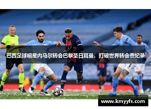 巴西足球明星内马尔转会巴黎圣日耳曼，打破世界转会费纪录