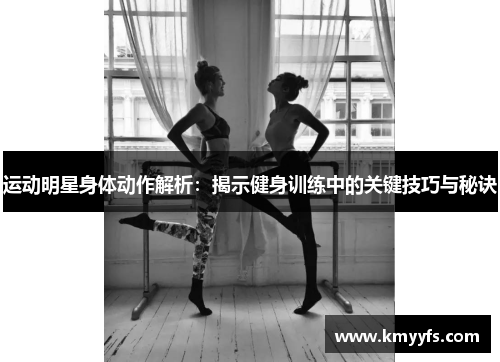 运动明星身体动作解析：揭示健身训练中的关键技巧与秘诀