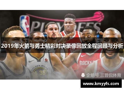 2019年火箭与勇士精彩对决录像回放全程回顾与分析