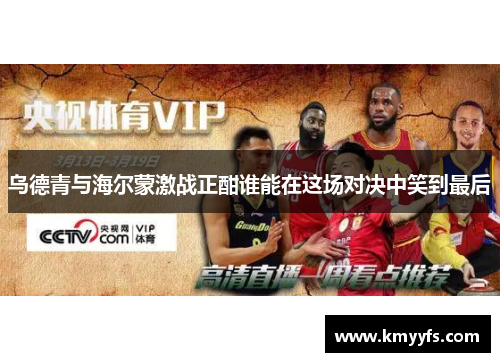 乌德青与海尔蒙激战正酣谁能在这场对决中笑到最后