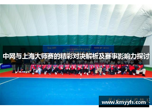 中网与上海大师赛的精彩对决解析及赛事影响力探讨