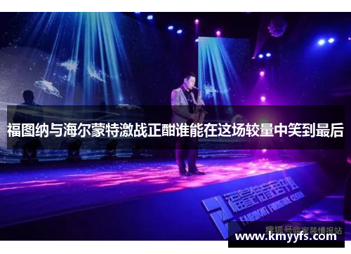 福图纳与海尔蒙特激战正酣谁能在这场较量中笑到最后