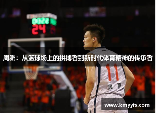 周鹏：从篮球场上的拼搏者到新时代体育精神的传承者