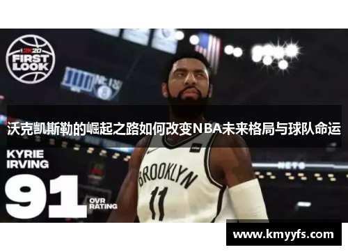 沃克凯斯勒的崛起之路如何改变NBA未来格局与球队命运