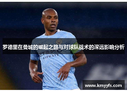 罗德里在曼城的崛起之路与对球队战术的深远影响分析