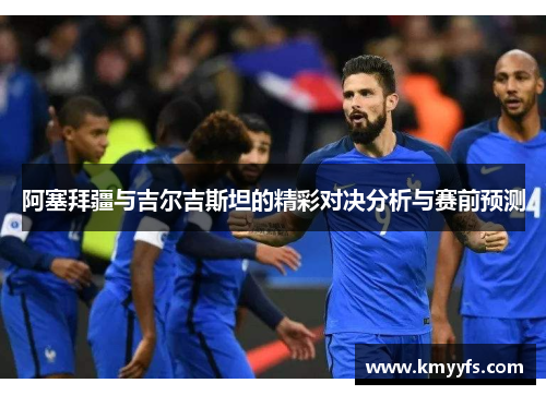 阿塞拜疆与吉尔吉斯坦的精彩对决分析与赛前预测