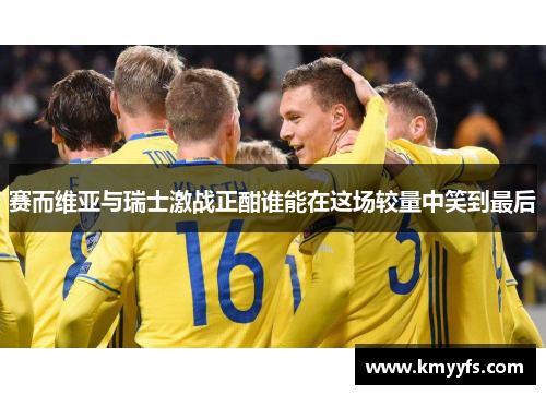 赛而维亚与瑞士激战正酣谁能在这场较量中笑到最后